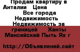 Продам квартиру в Анталии › Цена ­ 8 800 000 - Все города Недвижимость » Недвижимость за границей   . Ханты-Мансийский,Пыть-Ях г.